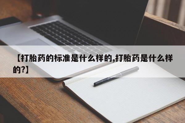 打胎药购买微信保密发货1-2天直邮到家【打胎药的标准是什么样的,打胎药是什么样的?】