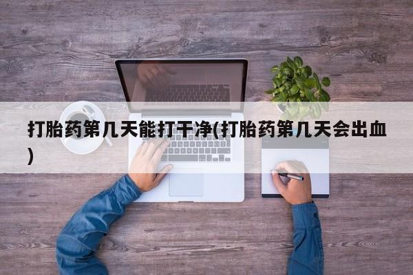打胎药购买微信保密发货1-2天直邮到家打胎药第几天能打干净(打胎药第几天会出血)