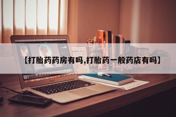 打胎药购买微信保密发货1-2天直邮到家【打胎药药房有吗,打胎药一般药店有吗】