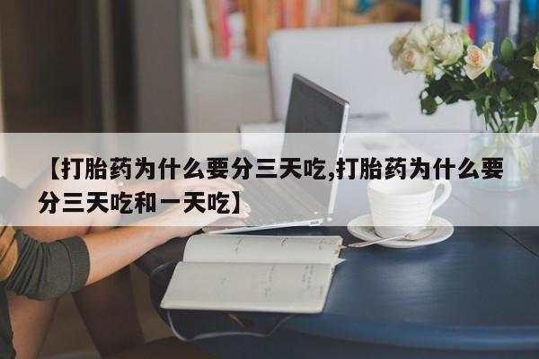 打胎药购买微信保密发货1-2天直邮到家【打胎药为什么要分三天吃,打胎药为什么要分三天吃和一天吃】