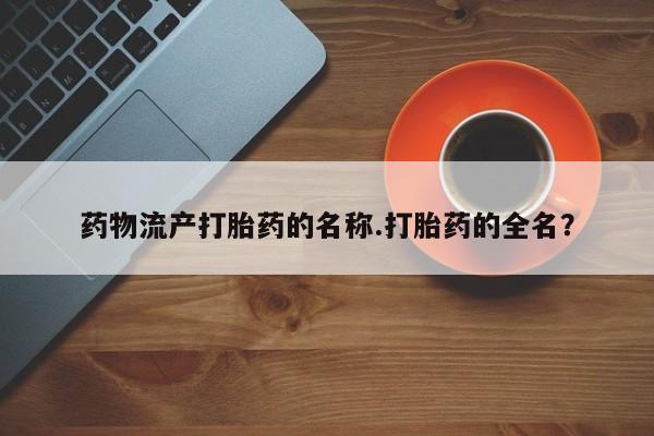打胎药购买微信保密发货1-2天直邮到家药物流产打胎药的名称.打胎药的全名？