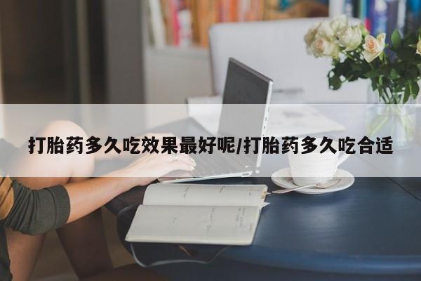 打胎药购买微信保密发货1-2天直邮到家打胎药多久吃效果最好呢/打胎药多久吃合适