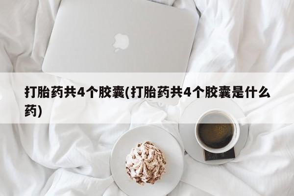 打胎药购买微信保密发货1-2天直邮到家打胎药共4个胶囊(打胎药共4个胶囊是什么药)