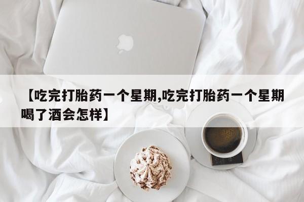 打胎药购买微信保密发货1-2天直邮到家【吃完打胎药一个星期,吃完打胎药一个星期喝了酒会怎样】