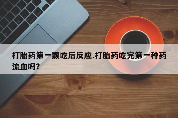 打胎药购买微信保密发货1-2天直邮到家打胎药第一颗吃后反应.打胎药吃完第一种药流血吗？