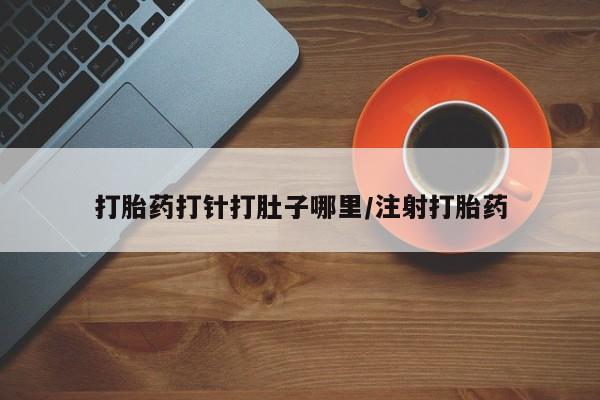 打胎药购买微信保密发货1-2天直邮到家打胎药打针打肚子哪里/注射打胎药