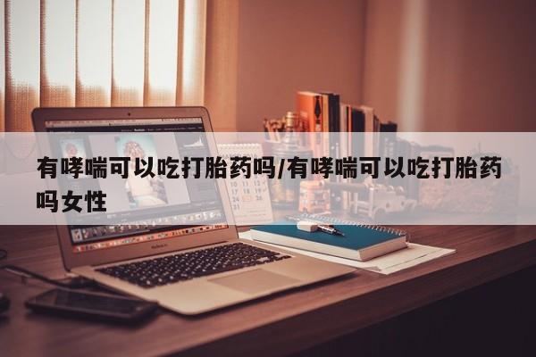 打胎药购买微信保密发货1-2天直邮到家有哮喘可以吃打胎药吗/有哮喘可以吃打胎药吗女性