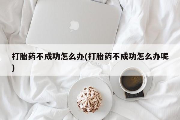 打胎药购买微信保密发货1-2天直邮到家打胎药不成功怎么办(打胎药不成功怎么办呢)