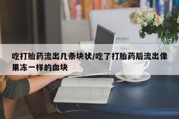 打胎药购买微信保密发货1-2天直邮到家吃打胎药流出几条块状/吃了打胎药后流出像果冻一样的血块