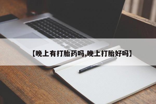 打胎药购买微信保密发货1-2天直邮到家【晚上有打胎药吗,晚上打胎好吗】