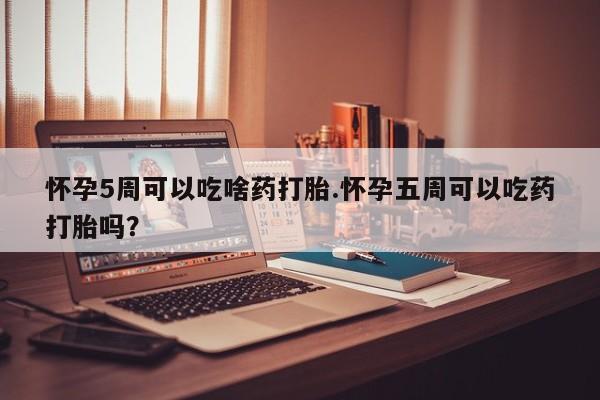 打胎药购买微信保密发货1-2天直邮到家怀孕5周可以吃啥药打胎.怀孕五周可以吃药打胎吗？